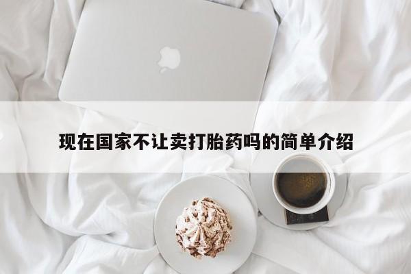 打胎药专卖打胎药专门卖店微信现在国家不让卖打胎药吗的简单介绍