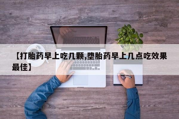 打胎药专卖打胎药专门卖店微信【打胎药早上吃几颗,堕胎药早上几点吃效果最佳】