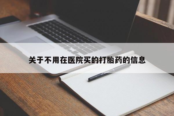 打胎药专卖打胎药专门卖店微信关于不用在医院买的打胎药的信息
