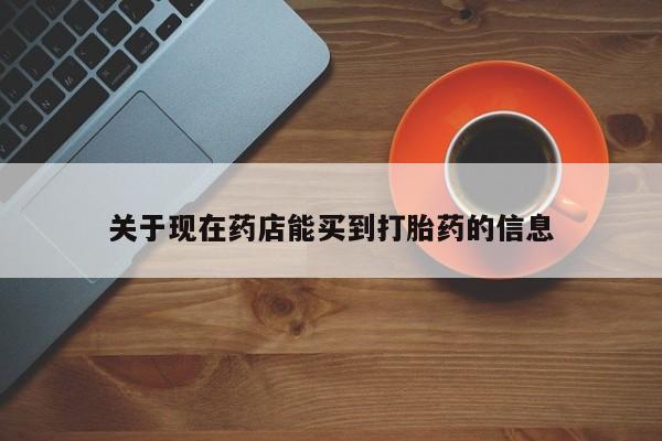 打胎药专卖打胎药专门卖店微信关于现在药店能买到打胎药的信息