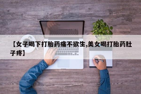 打胎药专卖打胎药专门卖店微信【女子喝下打胎药痛不欲生,美女喝打胎药肚子疼】