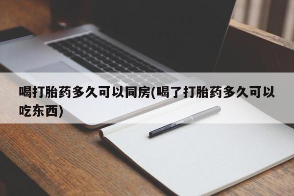 打胎药专卖打胎药专门卖店微信喝打胎药多久可以同房(喝了打胎药多久可以吃东西)