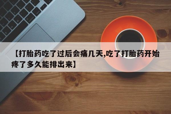打胎药专卖打胎药专门卖店微信【打胎药吃了过后会痛几天,吃了打胎药开始疼了多久能排出来】