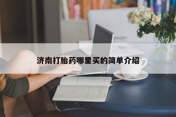 打胎药专卖打胎药专门卖店微信济南打胎药哪里买的简单介绍