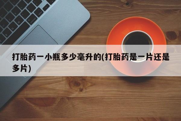 打胎药专卖打胎药专门卖店微信打胎药一小瓶多少毫升的(打胎药是一片还是多片)