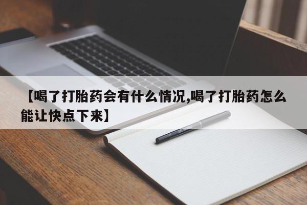 打胎药专卖打胎药专门卖店微信【喝了打胎药会有什么情况,喝了打胎药怎么能让快点下来】