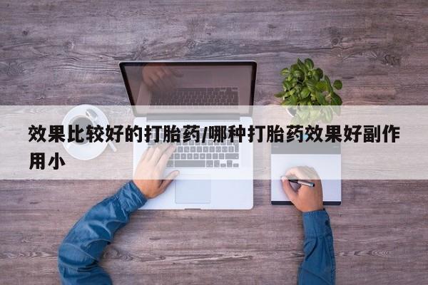 打胎药专卖打胎药专门卖店微信效果比较好的打胎药/哪种打胎药效果好副作用小