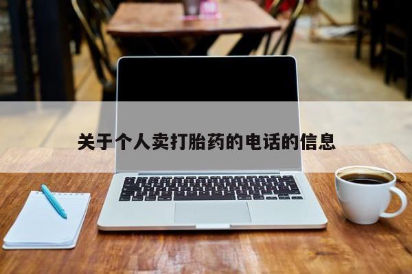 打胎药专卖打胎药专门卖店微信关于个人卖打胎药的电话的信息