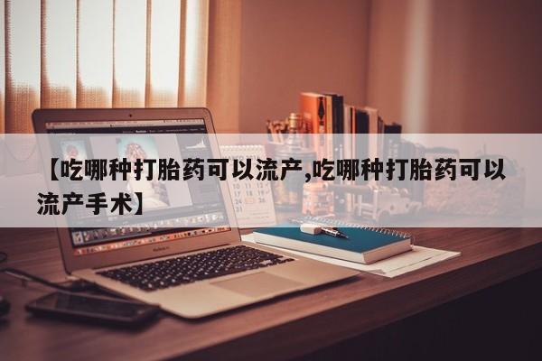 打胎药专卖打胎药专门卖店微信【吃哪种打胎药可以流产,吃哪种打胎药可以流产手术】